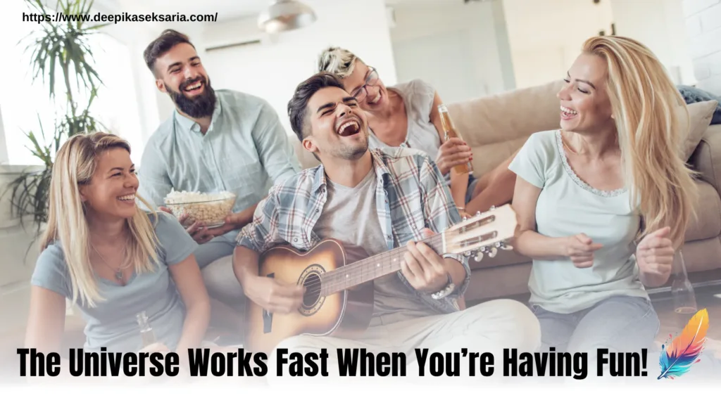 The Universe Works Fast When You’re Having Fun!